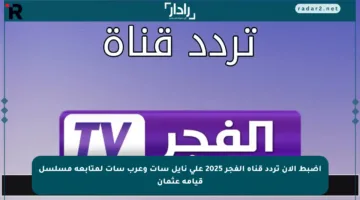 اضبط الآن تردد قناة الفجر 2025 على نايل سات وعرب سات لمتابعة مسلسل قيامة عثمان